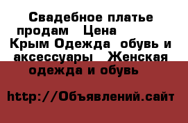 Свадебное платье продам › Цена ­ 4 000 - Крым Одежда, обувь и аксессуары » Женская одежда и обувь   